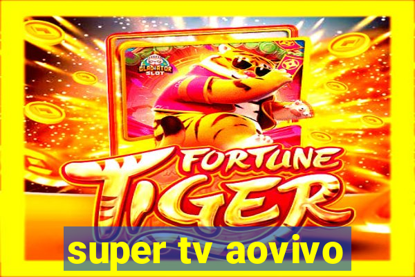 super tv aovivo